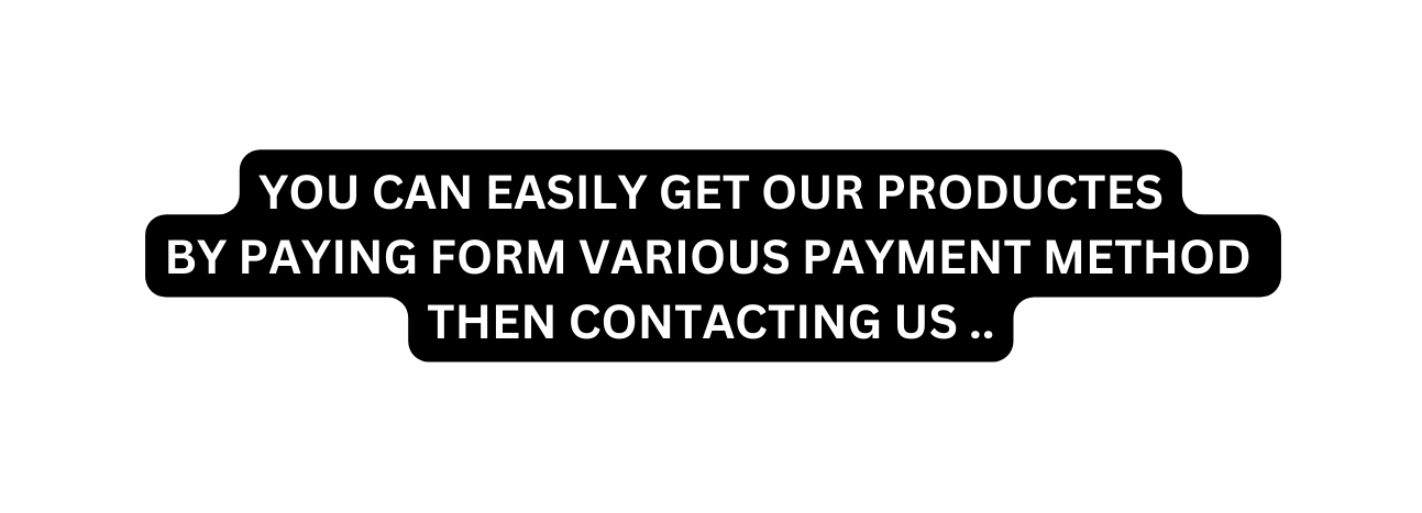 YOU CAN EASILY GET OUR PRODUCTES BY PAYING FORM VARIOUS PAYMENT METHOD THEN CONTACTING US